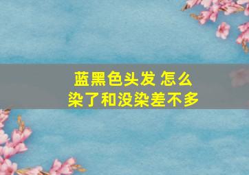 蓝黑色头发 怎么染了和没染差不多